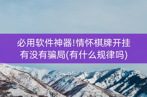必用软件神器!情怀棋牌开挂有没有骗局(有什么规律吗)