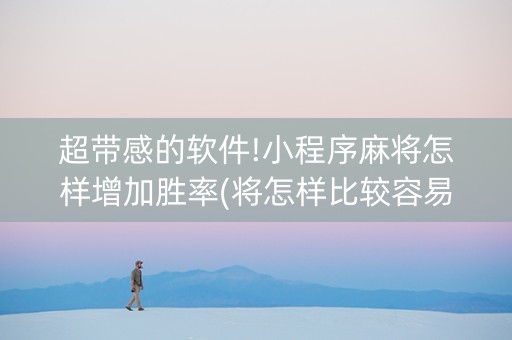 超带感的软件!小程序麻将怎样增加胜率(将怎样比较容易赢)