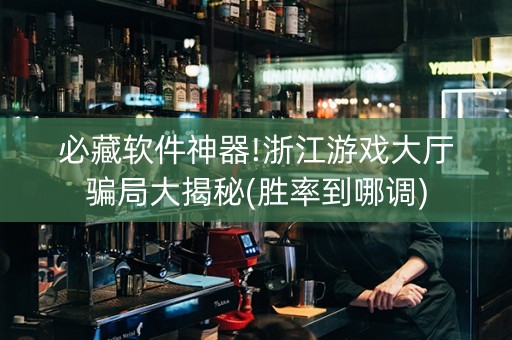 必藏软件神器!浙江游戏大厅骗局大揭秘(胜率到哪调)