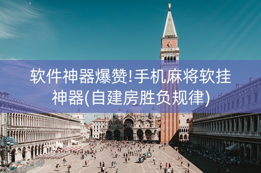 软件神器爆赞!手机麻将软挂神器(自建房胜负规律)