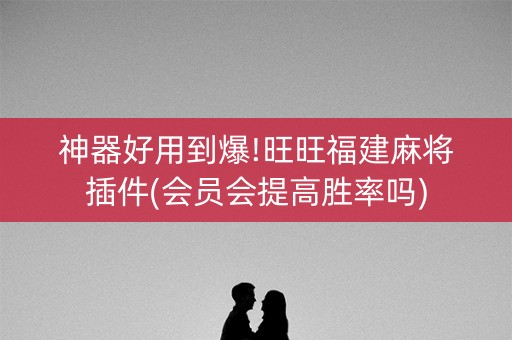 神器好用到爆!旺旺福建麻将插件(会员会提高胜率吗)