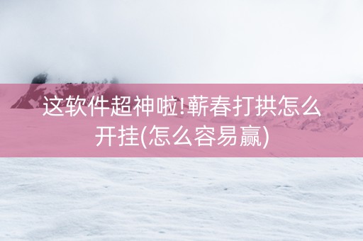 这软件超神啦!蕲春打拱怎么开挂(怎么容易赢)