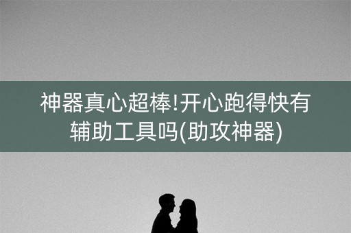 神器真心超棒!开心跑得快有辅助工具吗(助攻神器)