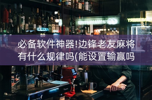 必备软件神器!边锋老友麻将有什么规律吗(能设置输赢吗)