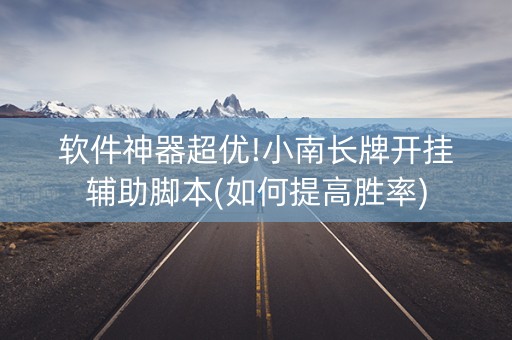 软件神器超优!小南长牌开挂辅助脚本(如何提高胜率)