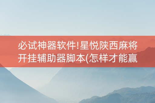 必试神器软件!星悦陕西麻将开挂辅助器脚本(怎样才能赢)