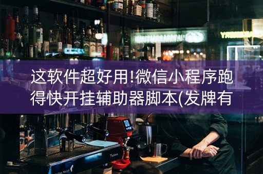 这软件超好用!微信小程序跑得快开挂辅助器脚本(发牌有什么规律吗)