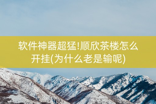 软件神器超猛!顺欣茶楼怎么开挂(为什么老是输呢)