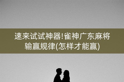 速来试试神器!雀神广东麻将输赢规律(怎样才能赢)
