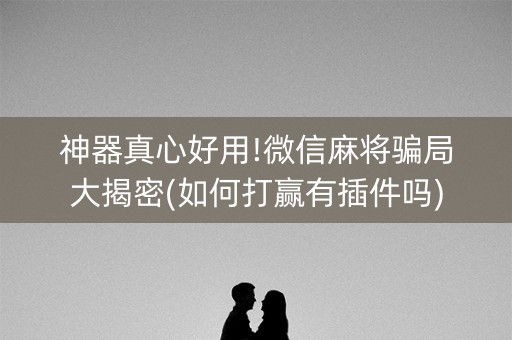 神器真心好用!微信麻将骗局大揭密(如何打赢有插件吗)