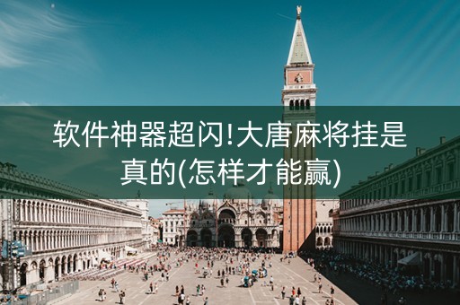 软件神器超闪!大唐麻将挂是真的(怎样才能赢)