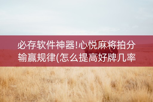 必存软件神器!心悦麻将拍分输赢规律(怎么提高好牌几率)