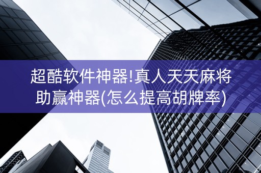 超酷软件神器!真人天天麻将助赢神器(怎么提高胡牌率)