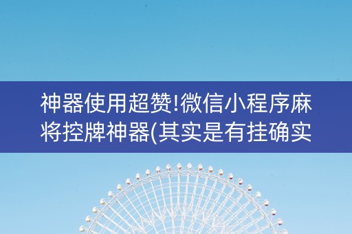神器使用超赞!微信小程序麻将控牌神器(其实是有挂确实有挂)