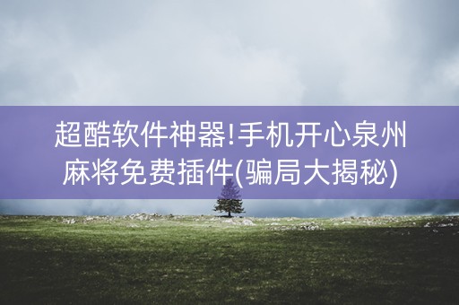 超酷软件神器!手机开心泉州麻将免费插件(骗局大揭秘)