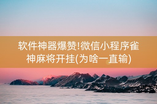 软件神器爆赞!微信小程序雀神麻将开挂(为啥一直输)