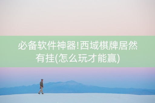 必备软件神器!西域棋牌居然有挂(怎么玩才能赢)