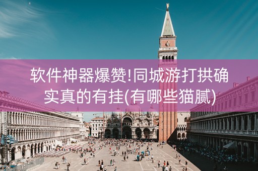 软件神器爆赞!同城游打拱确实真的有挂(有哪些猫腻)