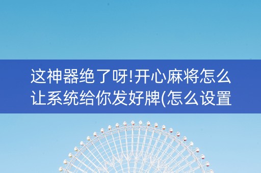 这神器绝了呀!开心麻将怎么让系统给你发好牌(怎么设置会赢)