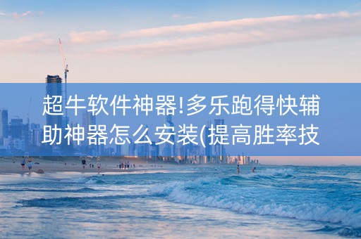 超牛软件神器!多乐跑得快辅助神器怎么安装(提高胜率技巧)