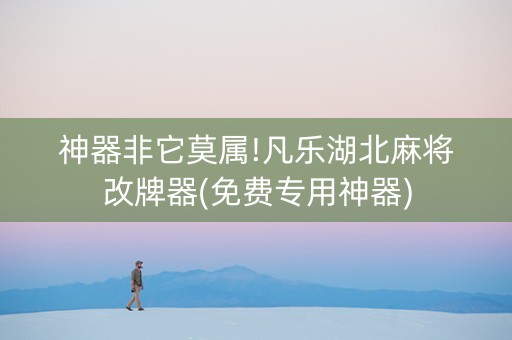 神器非它莫属!凡乐湖北麻将改牌器(免费专用神器)