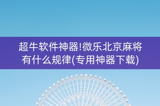 超牛软件神器!微乐北京麻将有什么规律(专用神器下载)
