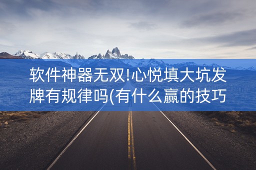 软件神器无双!心悦填大坑发牌有规律吗(有什么赢的技巧)