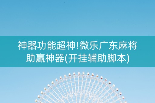 神器功能超神!微乐广东麻将助赢神器(开挂辅助脚本)