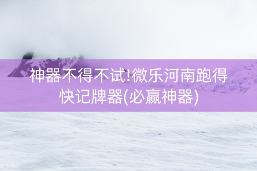 神器不得不试!微乐河南跑得快记牌器(必赢神器)
