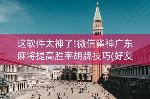 这软件太神了!微信雀神广东麻将提高胜率胡牌技巧(好友房怎么才能赢)
