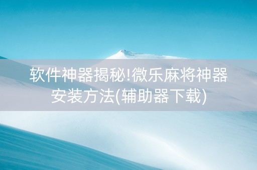 软件神器揭秘!微乐麻将神器安装方法(辅助器下载)