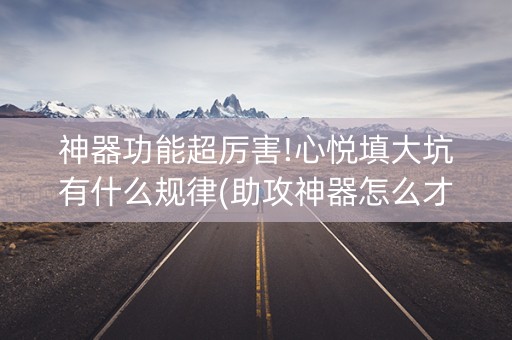 神器功能超厉害!心悦填大坑有什么规律(助攻神器怎么才会赢)