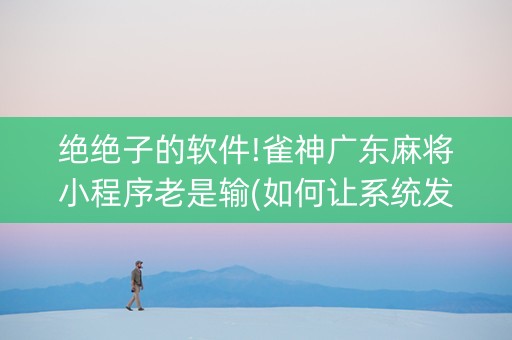 绝绝子的软件!雀神广东麻将小程序老是输(如何让系统发好牌)