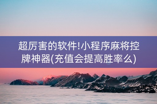超厉害的软件!小程序麻将控牌神器(充值会提高胜率么)