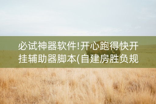 必试神器软件!开心跑得快开挂辅助器脚本(自建房胜负规律)