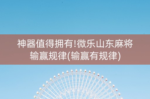 神器值得拥有!微乐山东麻将输赢规律(输赢有规律)
