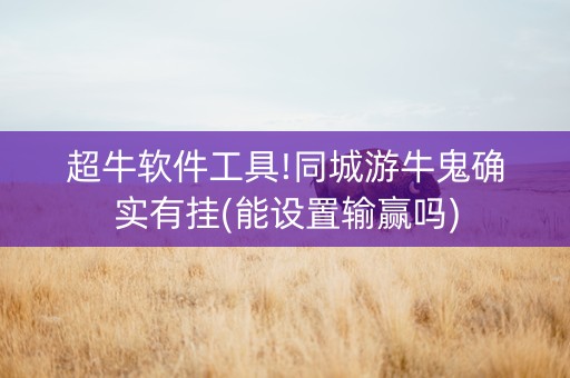 超牛软件工具!同城游牛鬼确实有挂(能设置输赢吗)
