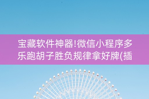 宝藏软件神器!微信小程序多乐跑胡子胜负规律拿好牌(插件购买输赢规律)