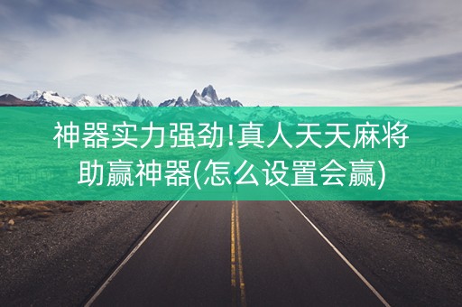 神器实力强劲!真人天天麻将助赢神器(怎么设置会赢)