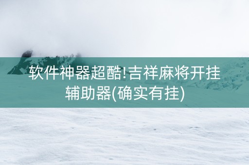 软件神器超酷!吉祥麻将开挂辅助器(确实有挂)