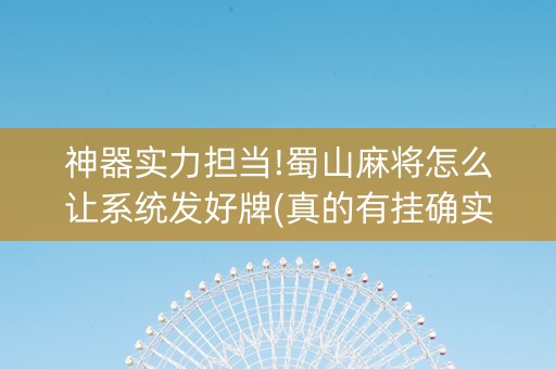 神器实力担当!蜀山麻将怎么让系统发好牌(真的有挂确实有挂)
