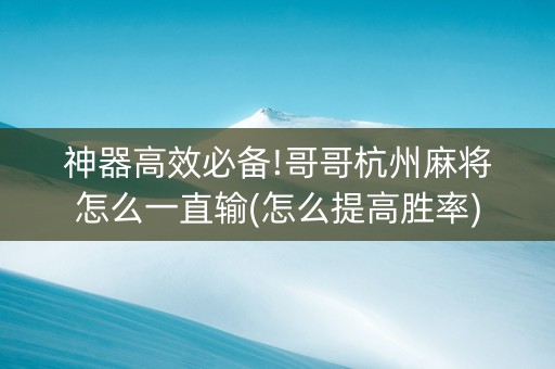 神器高效必备!哥哥杭州麻将怎么一直输(怎么提高胜率)