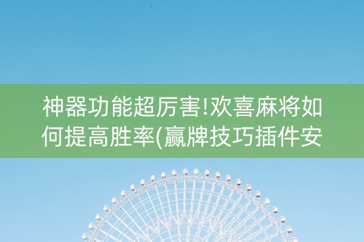 神器功能超厉害!欢喜麻将如何提高胜率(赢牌技巧插件安装)