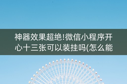 神器效果超绝!微信小程序开心十三张可以装挂吗(怎么能调好牌)