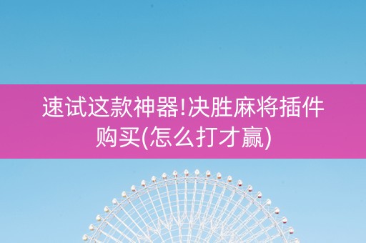 速试这款神器!决胜麻将插件购买(怎么打才赢)