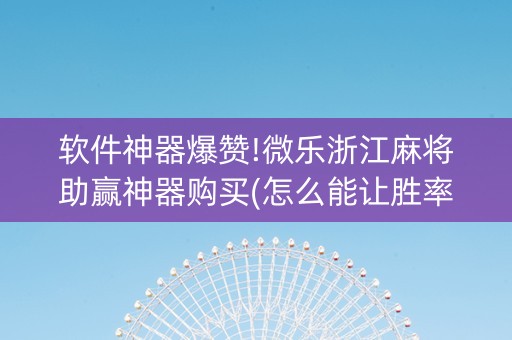软件神器爆赞!微乐浙江麻将助赢神器购买(怎么能让胜率高)