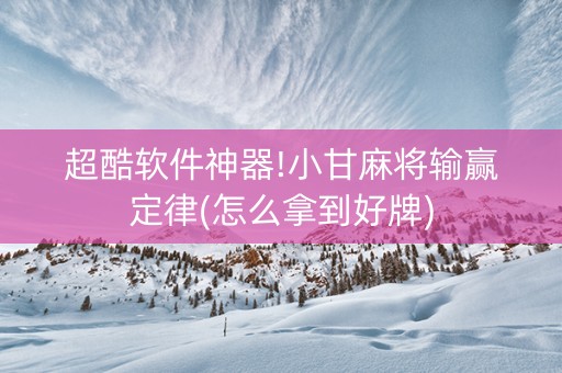 超酷软件神器!小甘麻将输赢定律(怎么拿到好牌)