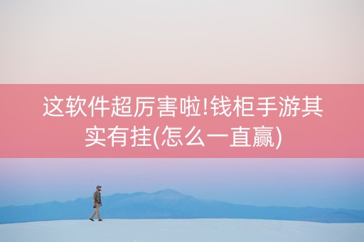 这软件超厉害啦!钱柜手游其实有挂(怎么一直赢)