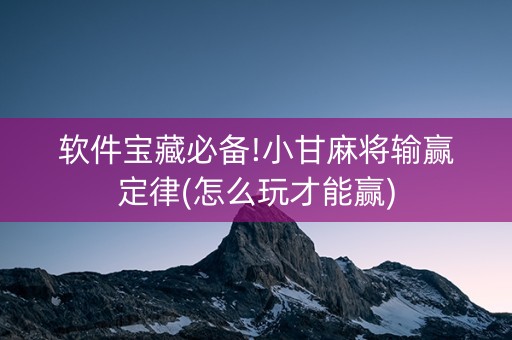 软件宝藏必备!小甘麻将输赢定律(怎么玩才能赢)