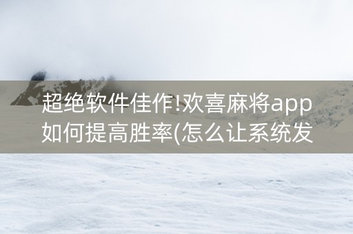 超绝软件佳作!欢喜麻将app如何提高胜率(怎么让系统发好牌)